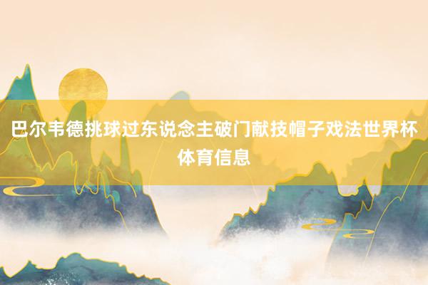 巴尔韦德挑球过东说念主破门献技帽子戏法世界杯体育信息