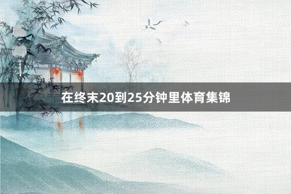 在终末20到25分钟里体育集锦
