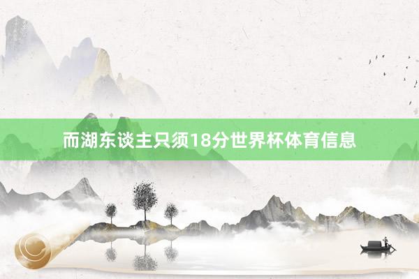 而湖东谈主只须18分世界杯体育信息