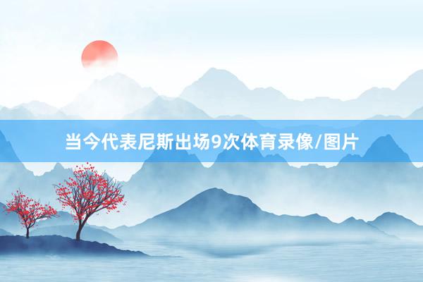 当今代表尼斯出场9次体育录像/图片