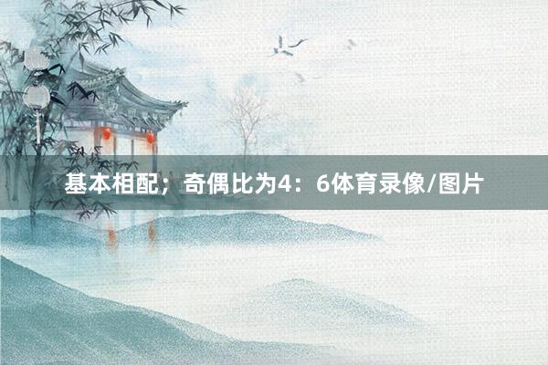 基本相配；奇偶比为4：6体育录像/图片