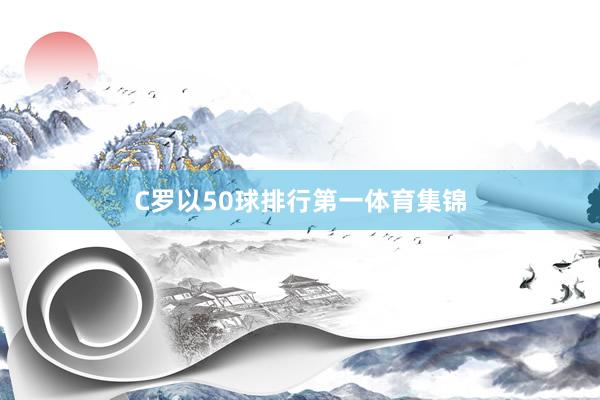 C罗以50球排行第一体育集锦
