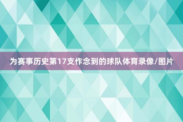 为赛事历史第17支作念到的球队体育录像/图片