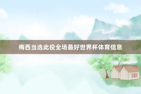 梅西当选此役全场最好世界杯体育信息