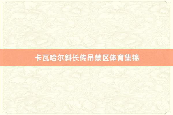 卡瓦哈尔斜长传吊禁区体育集锦