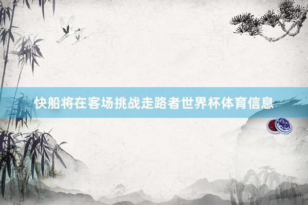 快船将在客场挑战走路者世界杯体育信息