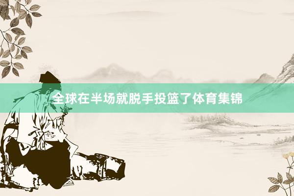 全球在半场就脱手投篮了体育集锦