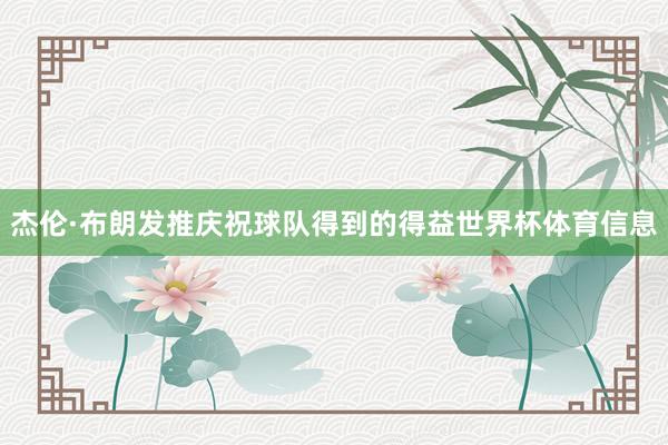 杰伦·布朗发推庆祝球队得到的得益世界杯体育信息