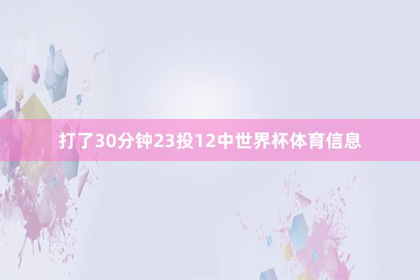打了30分钟23投12中世界杯体育信息