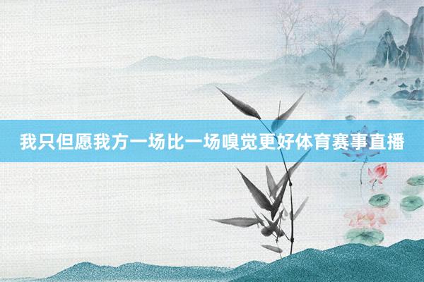 我只但愿我方一场比一场嗅觉更好体育赛事直播