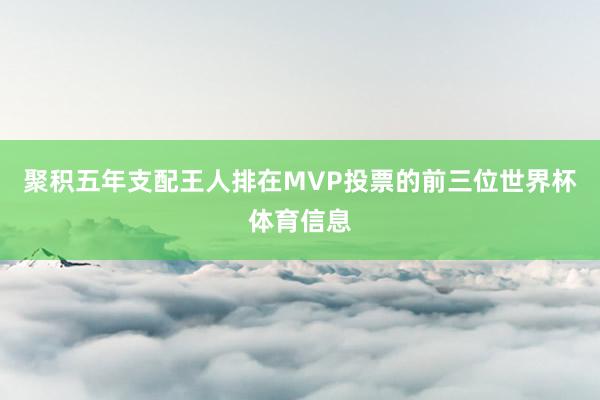聚积五年支配王人排在MVP投票的前三位世界杯体育信息