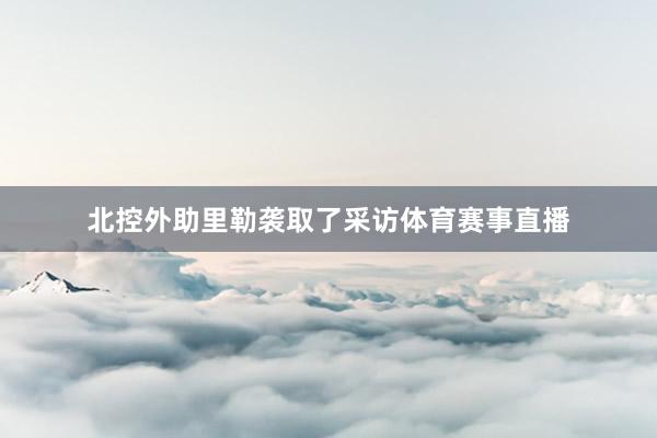 北控外助里勒袭取了采访体育赛事直播