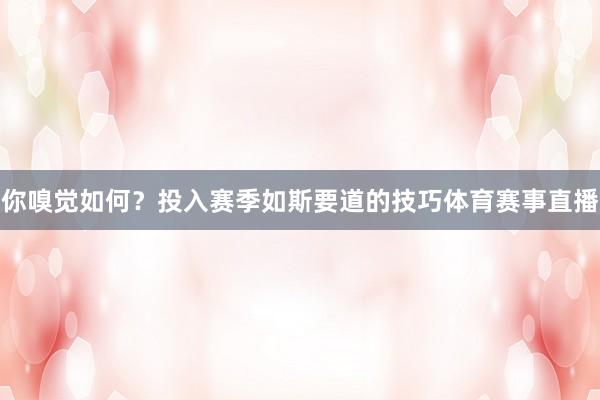 你嗅觉如何？投入赛季如斯要道的技巧体育赛事直播