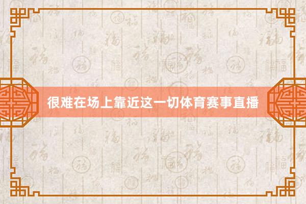 很难在场上靠近这一切体育赛事直播