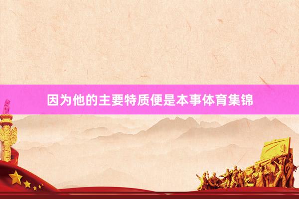 因为他的主要特质便是本事体育集锦
