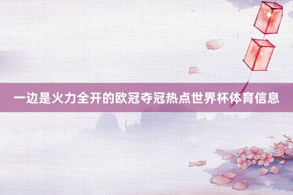 一边是火力全开的欧冠夺冠热点世界杯体育信息