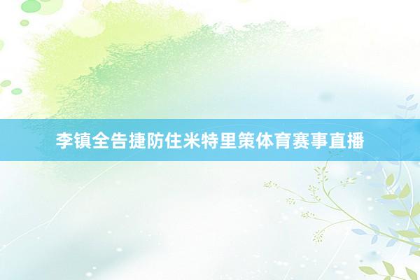 李镇全告捷防住米特里策体育赛事直播