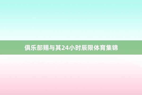 俱乐部赐与其24小时辰限体育集锦