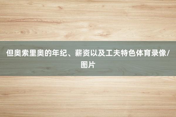 但奥索里奥的年纪、薪资以及工夫特色体育录像/图片