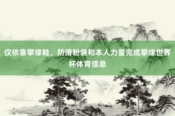 仅依靠攀缘鞋、防滑粉袋和本人力量完成攀缘世界杯体育信息