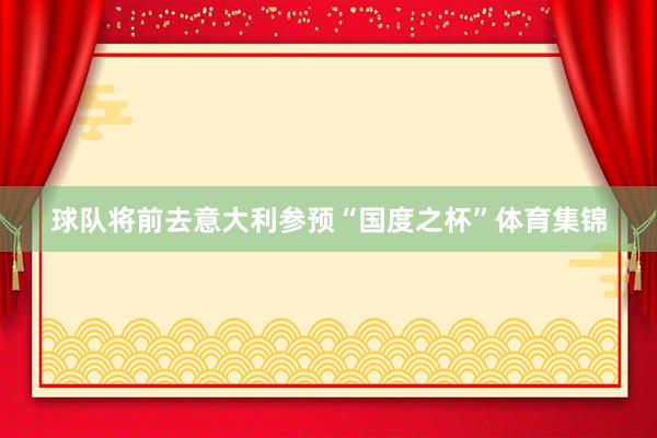 球队将前去意大利参预“国度之杯”体育集锦