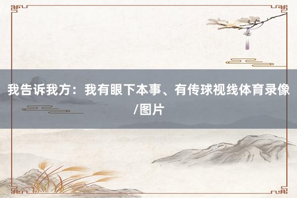 我告诉我方：我有眼下本事、有传球视线体育录像/图片