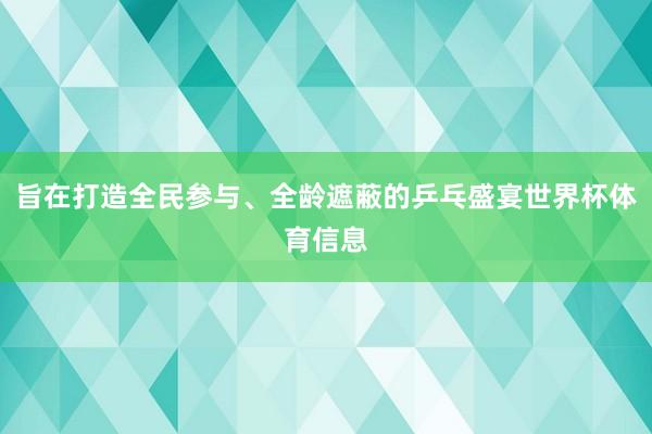 旨在打造全民参与、全龄遮蔽的乒乓盛宴世界杯体育信息