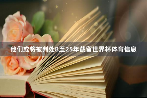 他们或将被判处8至25年截留世界杯体育信息