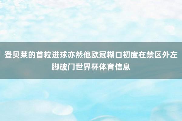 登贝莱的首粒进球亦然他欧冠糊口初度在禁区外左脚破门世界杯体育信息