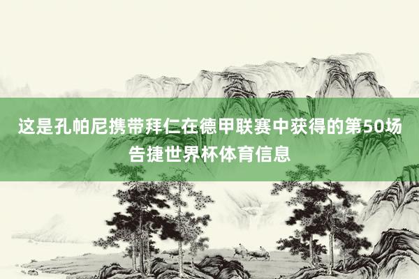 这是孔帕尼携带拜仁在德甲联赛中获得的第50场告捷世界杯体育信息