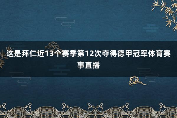 这是拜仁近13个赛季第12次夺得德甲冠军体育赛事直播