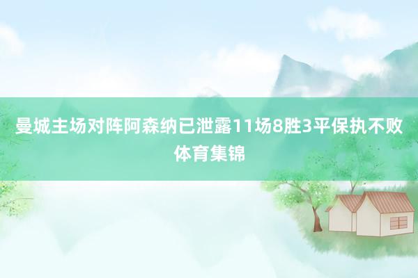 曼城主场对阵阿森纳已泄露11场8胜3平保执不败体育集锦