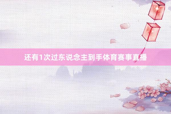 还有1次过东说念主到手体育赛事直播