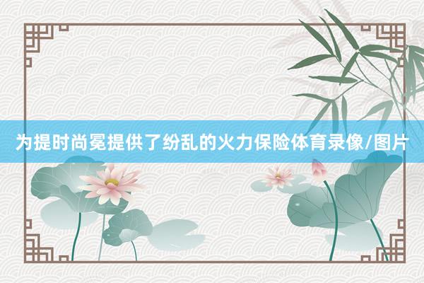 为提时尚冕提供了纷乱的火力保险体育录像/图片