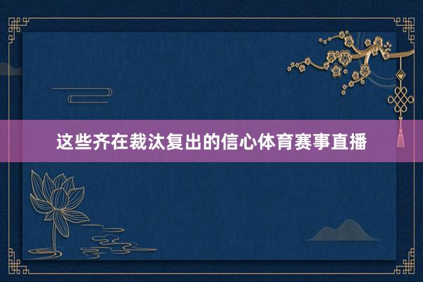 这些齐在裁汰复出的信心体育赛事直播