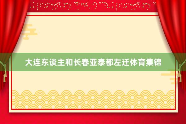 大连东谈主和长春亚泰都左迁体育集锦