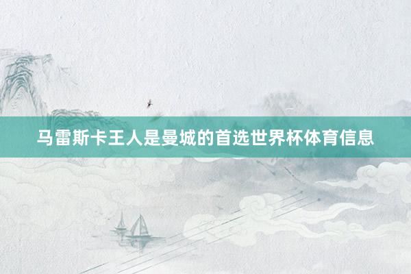马雷斯卡王人是曼城的首选世界杯体育信息