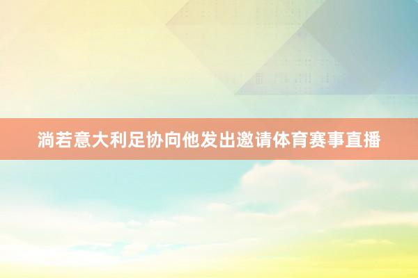淌若意大利足协向他发出邀请体育赛事直播