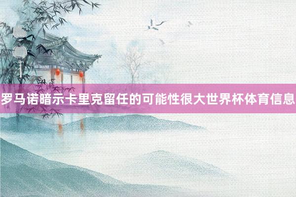 罗马诺暗示卡里克留任的可能性很大世界杯体育信息