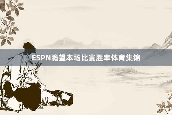 ESPN瞻望本场比赛胜率体育集锦