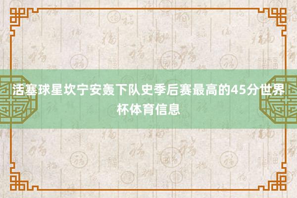 活塞球星坎宁安轰下队史季后赛最高的45分世界杯体育信息