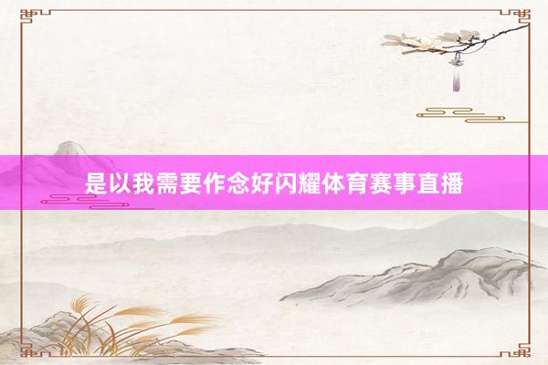 是以我需要作念好闪耀体育赛事直播