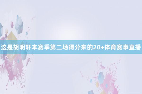 这是胡明轩本赛季第二场得分来的20+体育赛事直播