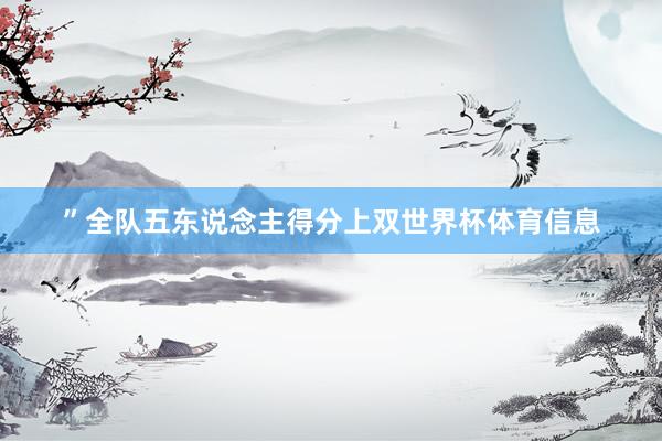 ”全队五东说念主得分上双世界杯体育信息