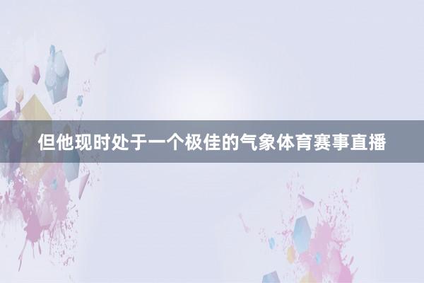 但他现时处于一个极佳的气象体育赛事直播