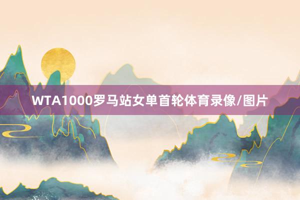 WTA1000罗马站女单首轮体育录像/图片