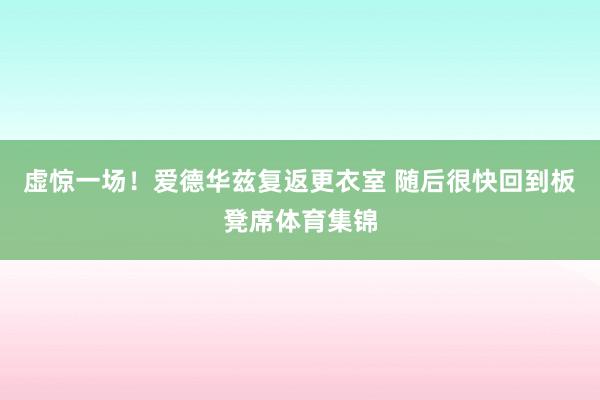 虚惊一场！爱德华兹复返更衣室 随后很快回到板凳席体育集锦