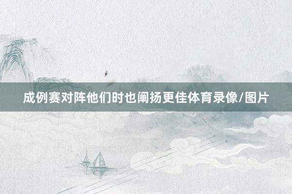 成例赛对阵他们时也阐扬更佳体育录像/图片