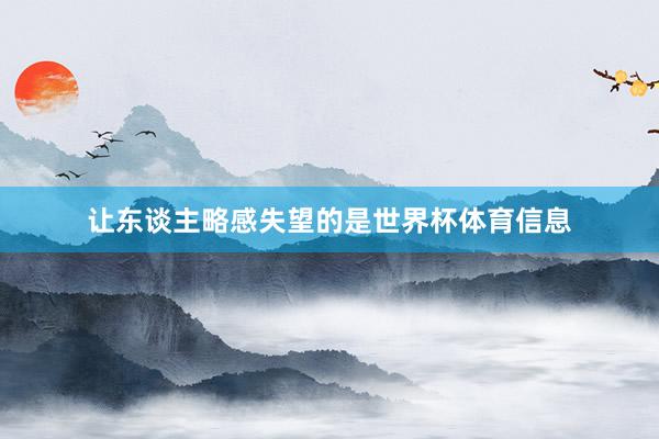 让东谈主略感失望的是世界杯体育信息