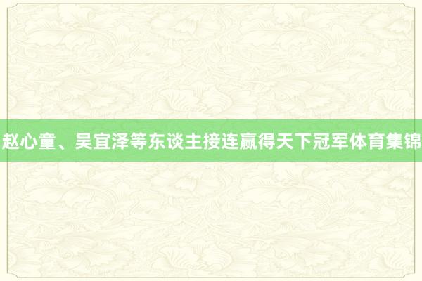 赵心童、吴宜泽等东谈主接连赢得天下冠军体育集锦